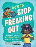 How to Stop Freaking Out: The Ultimate Guide to Keeping Cool When Life Feels Chaotic