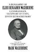 A Biography of Elihu Benjamin Washburne Congressman, Secretary of State, Envoy Extraordinary: Volume Six: Remaining Years in France as American Minist