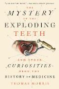 Mystery of the Exploding Teeth & Other Curiosities from the History of Medicine