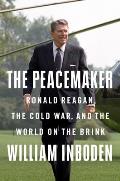 Peacemaker Ronald Reagan the Cold War & the World on the Brink
