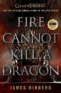 Fire Cannot Kill a Dragon Game of Thrones & the Official Untold Story of the Epic Series