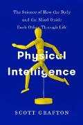Physical Intelligence The Science of How the Body & the Mind Guide Each Other Through Life