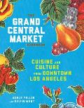 Grand Central Market Cookbook Cuisine & Culture from Downtown Los Angeles