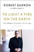 To Light a Fire on the Earth Proclaiming the Gospel in a Secular Age