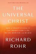 Universal Christ How a Forgotten Reality Can Change Everything We See Hope For & Believe