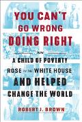 You Cant Go Wrong Doing Right How a Child of Poverty Rose to the White House & Helped Change the World