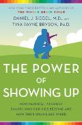 Power of Showing Up How Parental Presence Shapes Who Our Kids Become & How Their Brains Get Wired