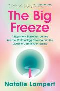 The Big Freeze: A Reporter's Personal Journey Into the World of Egg Freezing and the Quest to Control Our Fertility
