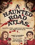 Haunted Road Atlas Sinister Stops Dangerous Destinations & True Crime Tales