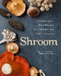Shroom Mind bendingly Good Recipes for Cultivated & Wild Mushrooms