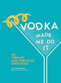 Vodka Made Me Do It 60 Vibrant & Versatile Cocktails