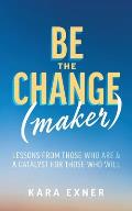 Be the Change(maker): Lessons from Those Who Are & A Catalyst for Those Who Will