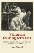 Victorian Touring Actresses: Crossing Boundaries and Negotiating the Cultural Landscape