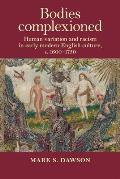 Bodies Complexioned: Human Variation and Racism in Early Modern English Culture, C. 1600-1750