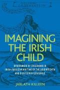 Imagining the Irish Child: Discourses of Childhood in Irish Anglican Writing of the Seventeenth and Eighteenth Centuries