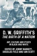 D. W. Griffith's the Birth of a Nation: Art, Culture and Ethics in Black and White