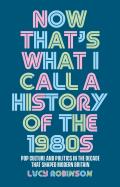 Now That's What I Call a History of the 1980s: Pop Culture and Politics in the Decade That Shaped Modern Britain