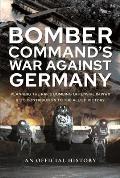 Bomber Command's War Against Germany: Planning the Raf's Bombing Offensive in WWII and Its Contribution to the Allied Victory