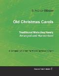 Old Christmas Carols - Traditional Melodies Newly Arranged and Harmonised - A Complete Collection for Mixed Chorus and Organ