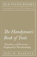 The Handyman's Book of Tools, Materials, and Processes Employed in Woodworking