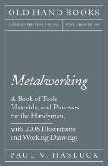 Metalworking - A Book of Tools, Materials, and Processes for the Handyman, with 2,206 Illustrations and Working Drawings