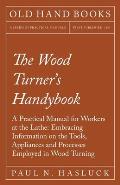 The Wood Turner's Handybook: A Practical Manual for Workers at the Lathe: Embracing Information on the Tools, Appliances and Processes Employed in
