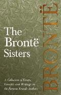 The Bront? Sisters; A Collection of Essays, Excerpts and Writings on the Famous Female Authors - By G. K . Chesterton, Virginia Woolfe, Mrs Gaskell, M