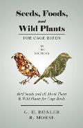 Seeds, Foods, and Wild Plants for Cage Birds - In Two Sections: Bird Seeds and all About Them & Wild Plants for Cage Birds