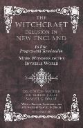 The Witchcraft Delusion in New England - Its Rise, Progress and Termination - More Wonders of the Invisible World - With a Preface, Introductions and
