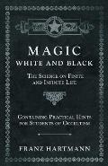 Magic, White and Black - The Science on Finite and Infinite Life - Containing Practical Hints for Students of Occultism