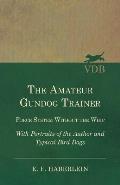 The Amateur Gundog Trainer - Force System Without the Whip - With Portraits of the Author and Typical Bird Dogs