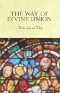 The Way of Divine Union: Being a Doctrine of Experience in the Life of Sanctity, Considered on the Faith of Its Testimonies and Interpreted Aft