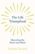 The Life Triumphant - Mastering the Heart and Mind: With an Essay on Self Help by Russel H. Conwell