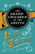 The Grandchildren of the Ghetto: With a Chapter from English Humorists of To-Day by J. A. Hammerton