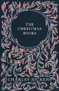 The Christmas Books: A Christmas Carol, The Chimes, The Cricket on the Hearth, The Battle of Life, & The Haunted Man and the Ghost's Bargai