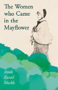 The Women Who Came in the Mayflower: Including the Excerpt 'Women Pioneers' by Mrs John A. Logan
