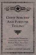Gypsy Sorcery and Fortune Telling - Illustrated by Numerous Incantations, Specimens of Medical Magic, Anecdotes and Tales