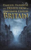 Danger, Darkness and Destitution in Nineteenth Century Britain