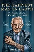 Happiest Man on Earth The Beautiful Life of an Auschwitz Survivor