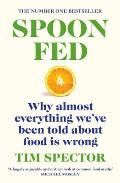 Spoon Fed Why Almost Everything Weve Been Told About Food Is Wrong