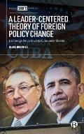 A Leader-Centered Theory of Foreign Policy Change: Us Foreign Policy Towards Cuba Under Obama