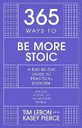 365 Ways to Be More Stoic: A Day-By-Day Guide to Practical Stoicism