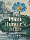 Plant Hunters Atlas A World Tour of Botanical Adventures Chance Discoveries & Strange Specimens