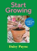 Start Growing: A Year of Joyful Gardening for Absolute Beginners