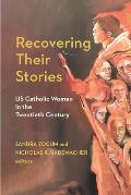Recovering Their Stories: Us Catholic Women in the Twentieth Century