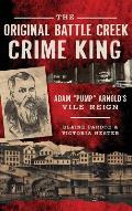 The Original Battle Creek Crime King: Adam Pump Arnold S Vile Reign