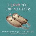 I Love You Like No Otter: And Other Punny Ways to Say I Love You
