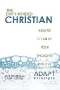 The Dirty-Minded Christian: How to Clean Up Your Thoughts with the ADAPT2 Principle