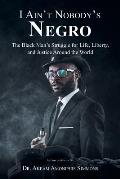 I Ain't Nobody's Negro: The Black Man's Struggle for Life, Liberty, and Justice Around the World