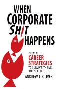 When Corporate Sh*t Happens: Proven Career Strategies to Survive, Thrive, and Succeed